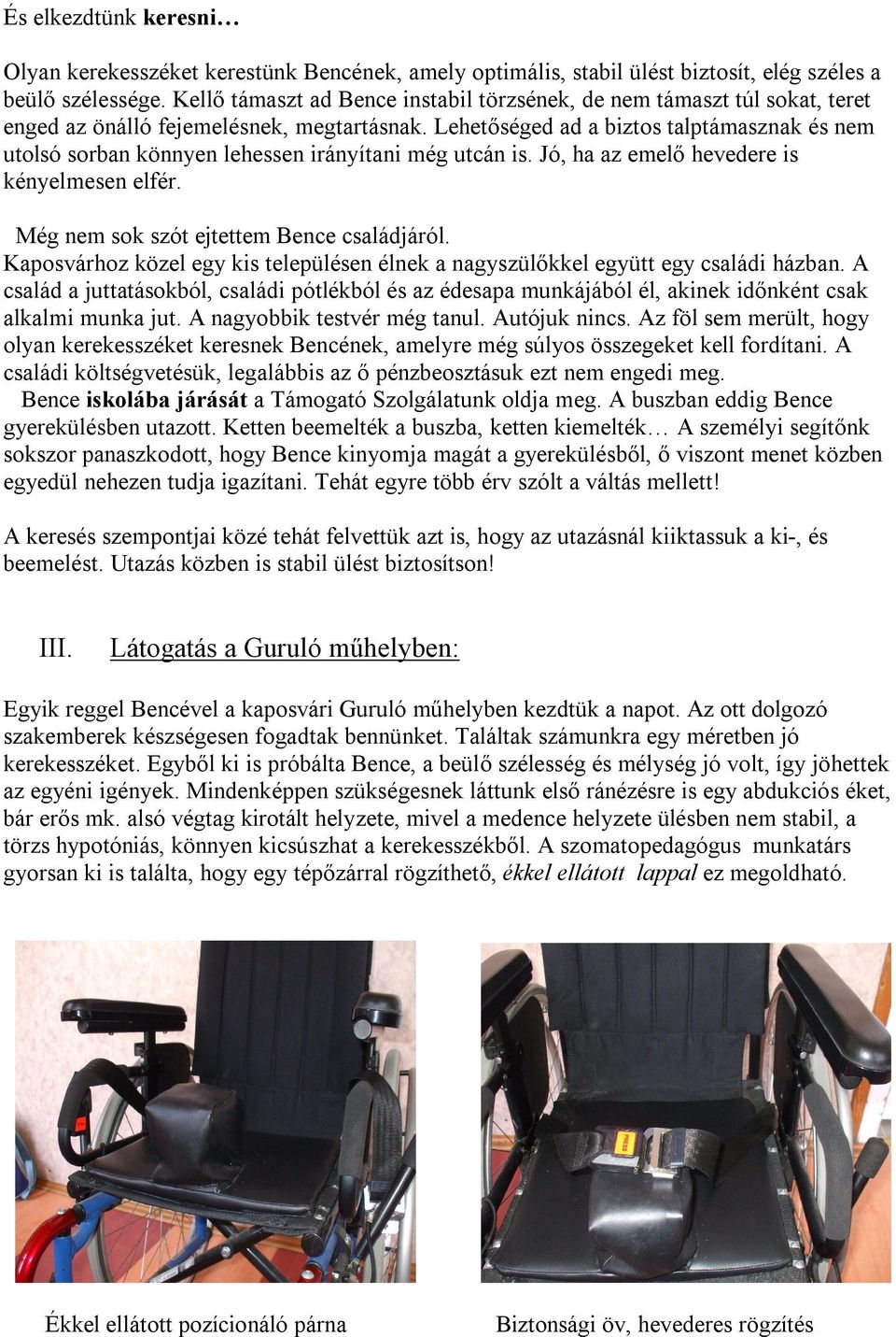 Lehetőséged ad a biztos talptámasznak és nem utolsó sorban könnyen lehessen irányítani még utcán is. Jó, ha az emelő hevedere is kényelmesen elfér. Még nem sok szót ejtettem Bence családjáról.