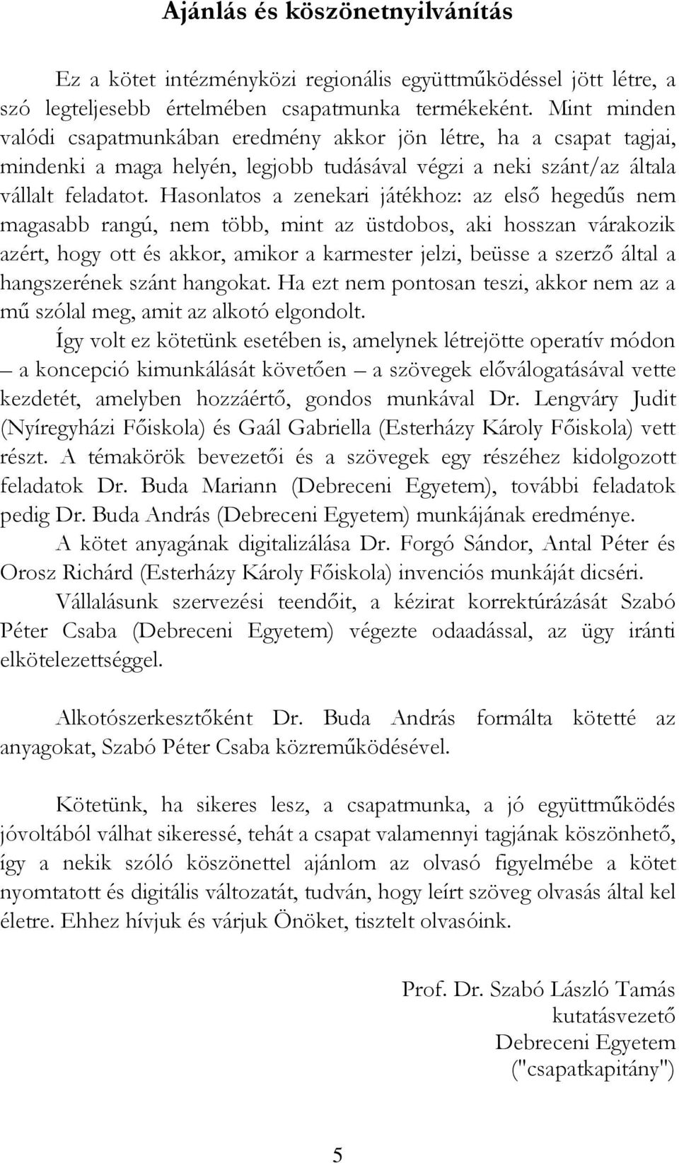 Hasonlatos a zenekari játékhoz: az elsı hegedős nem magasabb rangú, nem több, mint az üstdobos, aki hosszan várakozik azért, hogy ott és akkor, amikor a karmester jelzi, beüsse a szerzı által a