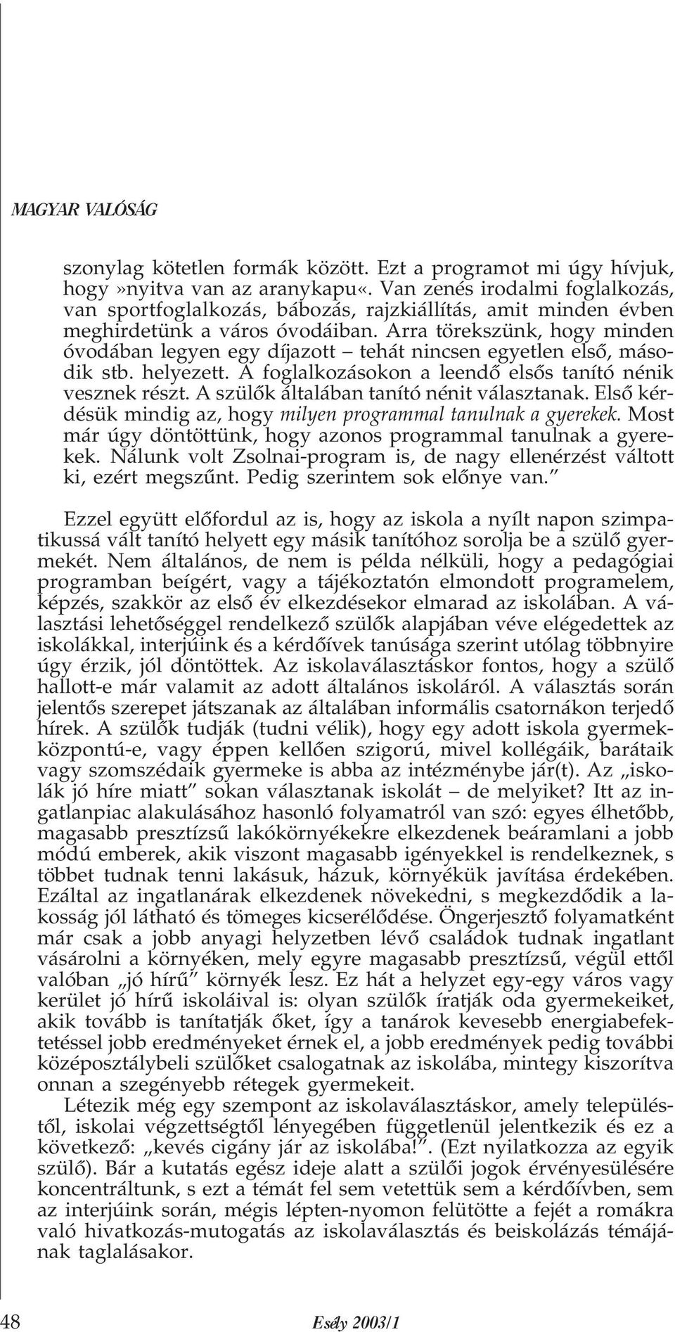 Arra törekszünk, hogy minden óvodában legyen egy díjazott tehát nincsen egyetlen elsõ, második stb. helyezett. A foglalkozásokon a leendõ elsõs tanító nénik vesznek részt.