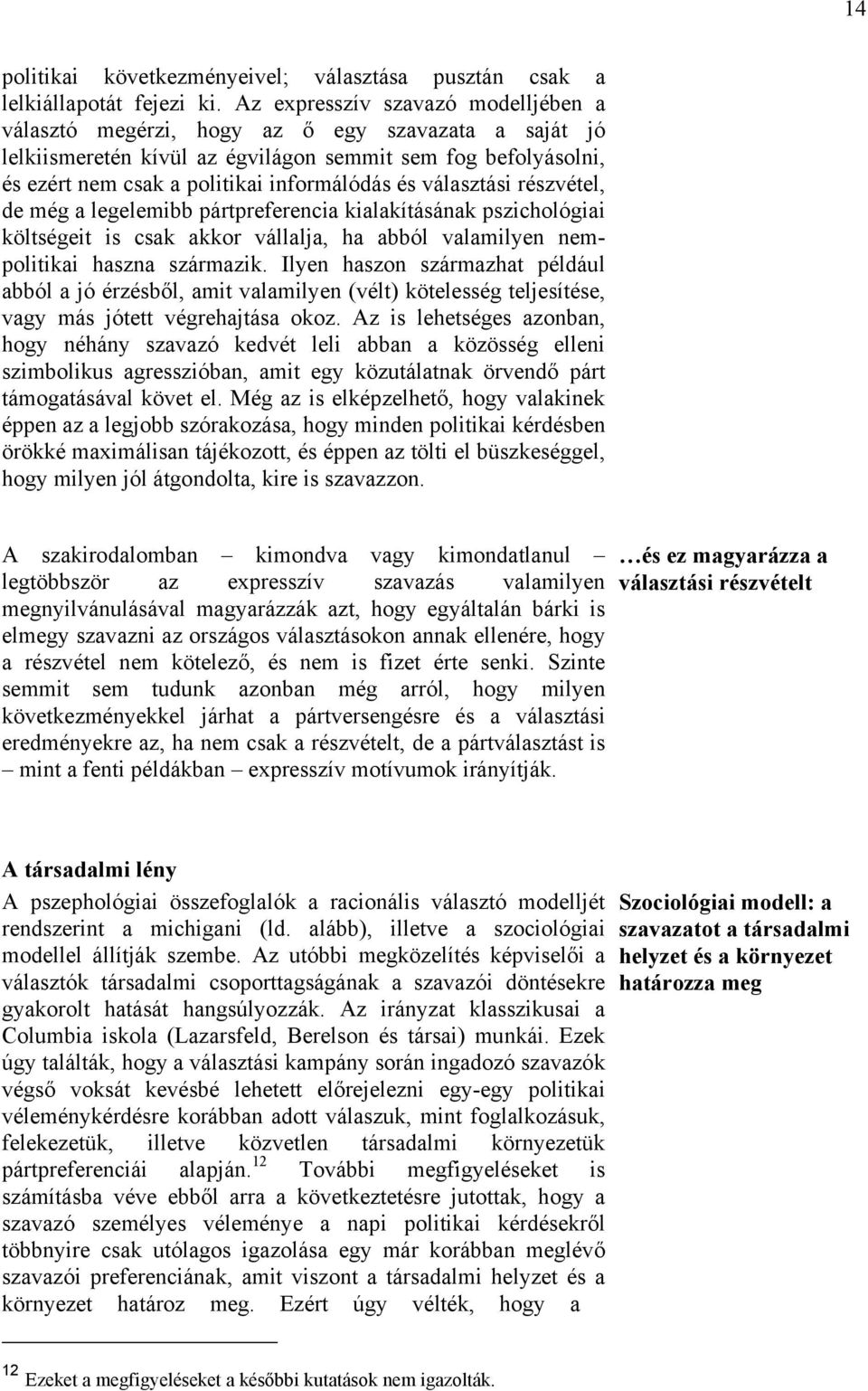 választási részvétel, de még a legelemibb pártpreferencia kialakításának pszichológiai költségeit is csak akkor vállalja, ha abból valamilyen nempolitikai haszna származik.