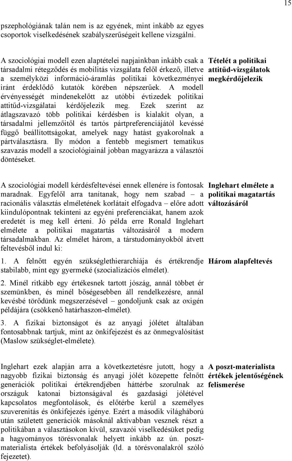 érdeklődő kutatók körében népszerűek. A modell érvényességét mindenekelőtt az utóbbi évtizedek politikai attitűd-vizsgálatai kérdőjelezik meg.