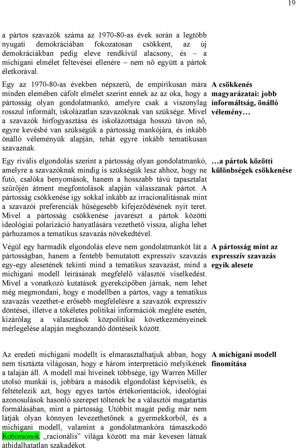 Egy az 1970-80-as években népszerű, de empirikusan mára minden elemében cáfolt elmélet szerint ennek az az oka, hogy a pártosság olyan gondolatmankó, amelyre csak a viszonylag rosszul informált,