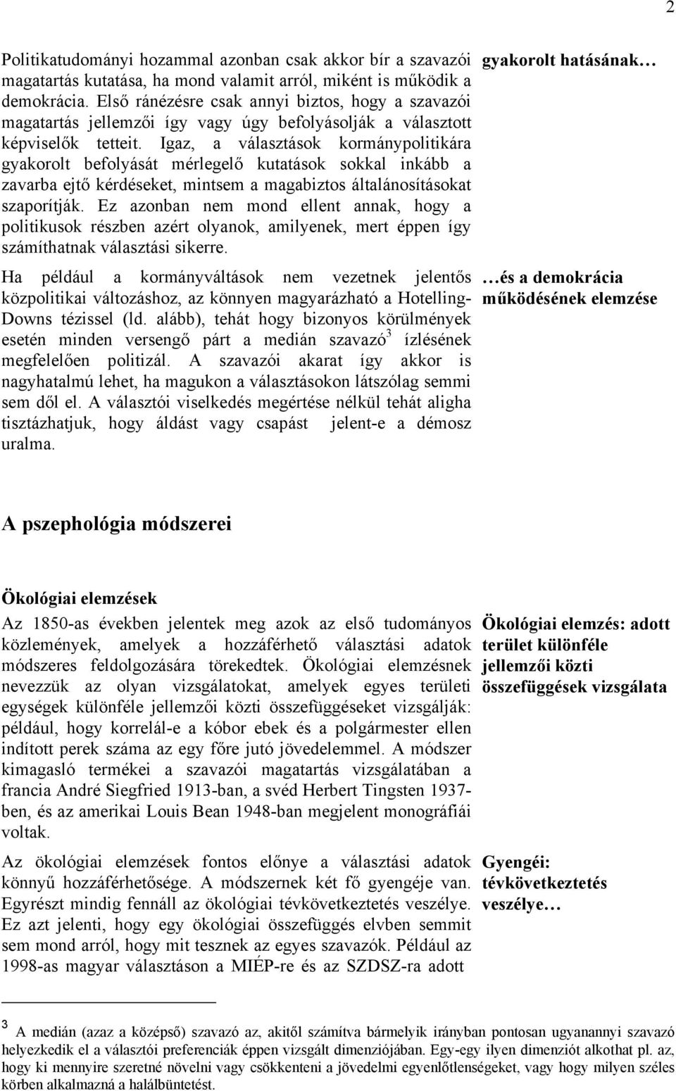 Igaz, a választások kormánypolitikára gyakorolt befolyását mérlegelő kutatások sokkal inkább a zavarba ejtő kérdéseket, mintsem a magabiztos általánosításokat szaporítják.