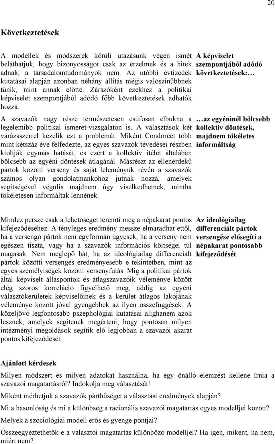 Zárszóként ezekhez a politikai képviselet szempontjából adódó főbb következtetések adhatók hozzá. A szavazók nagy része természetesen csúfosan elbukna a legelemibb politikai ismeret-vizsgálaton is.