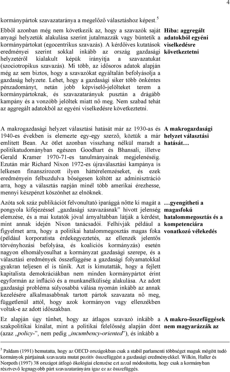 A kérdőíves kutatások eredményei szerint sokkal inkább az ország gazdasági helyzetéről kialakult képük irányítja a szavazatukat (szociotropikus szavazás).