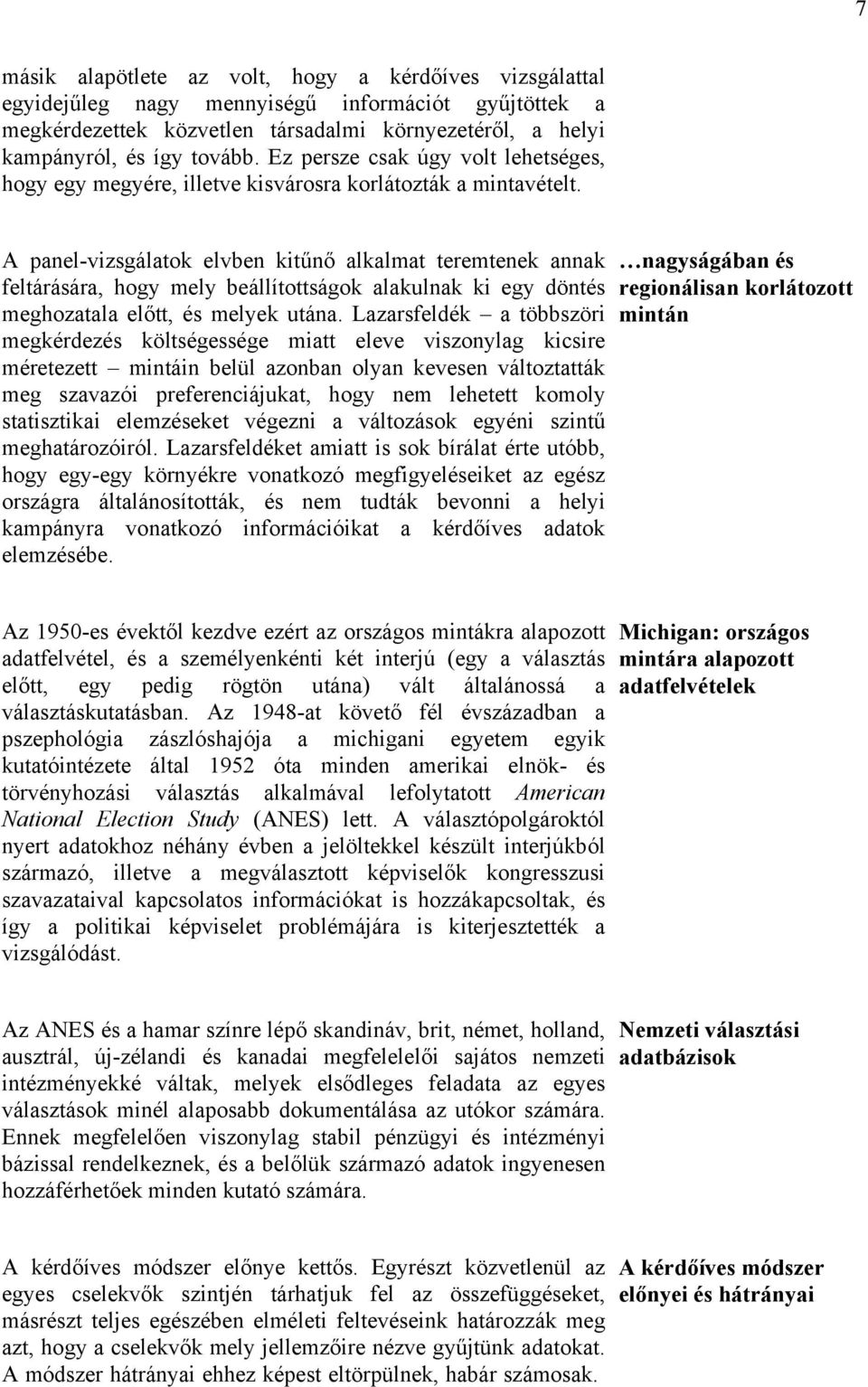 A panel-vizsgálatok elvben kitűnő alkalmat teremtenek annak feltárására, hogy mely beállítottságok alakulnak ki egy döntés meghozatala előtt, és melyek utána.