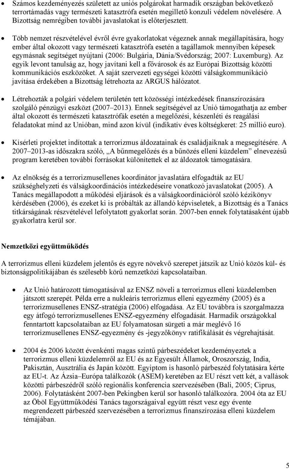 Több nemzet részvételével évről évre gyakorlatokat végeznek annak megállapítására, hogy ember által okozott vagy természeti katasztrófa esetén a tagállamok mennyiben képesek egymásnak segítséget