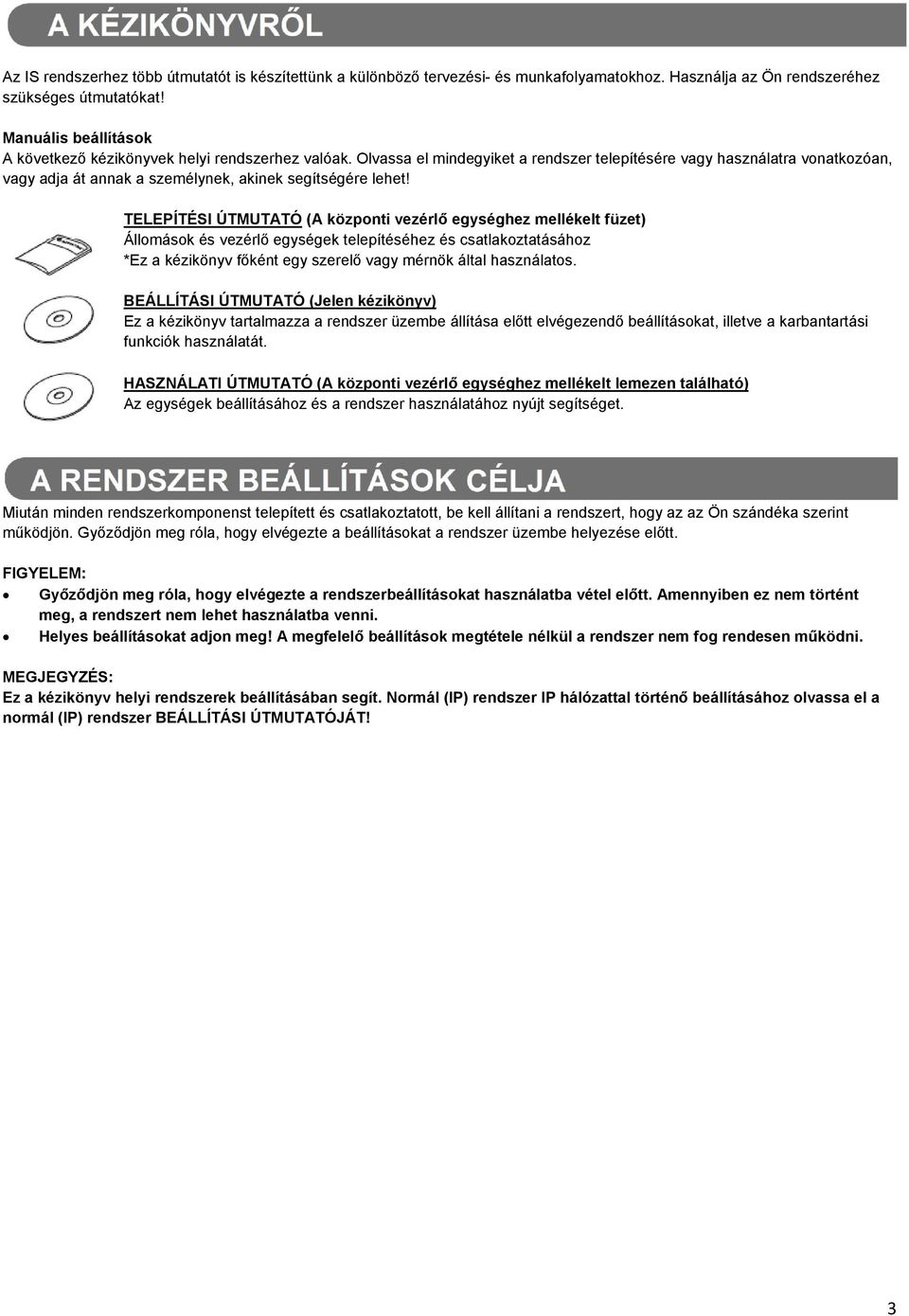 Olvassa el mindegyiket a rendszer telepítésére vagy használatra vonatkozóan, vagy adja át annak a személynek, akinek segítségére lehet!