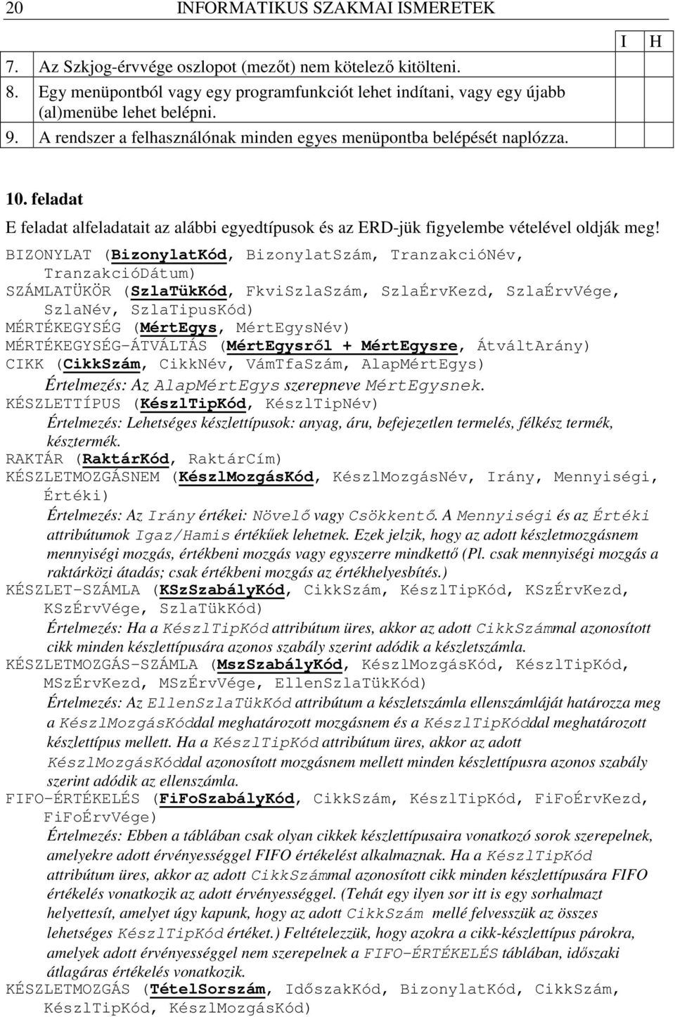 BIZONYLAT (BizonylatKód, BizonylatSzám, TranzakcióNév, TranzakcióDátum) SZÁMLATÜKÖR (SzlaTükKód, FkviSzlaSzám, SzlaÉrvKezd, SzlaÉrvVége, SzlaNév, SzlaTipusKód) MÉRTÉKEGYSÉG (MértEgys, MértEgysNév)