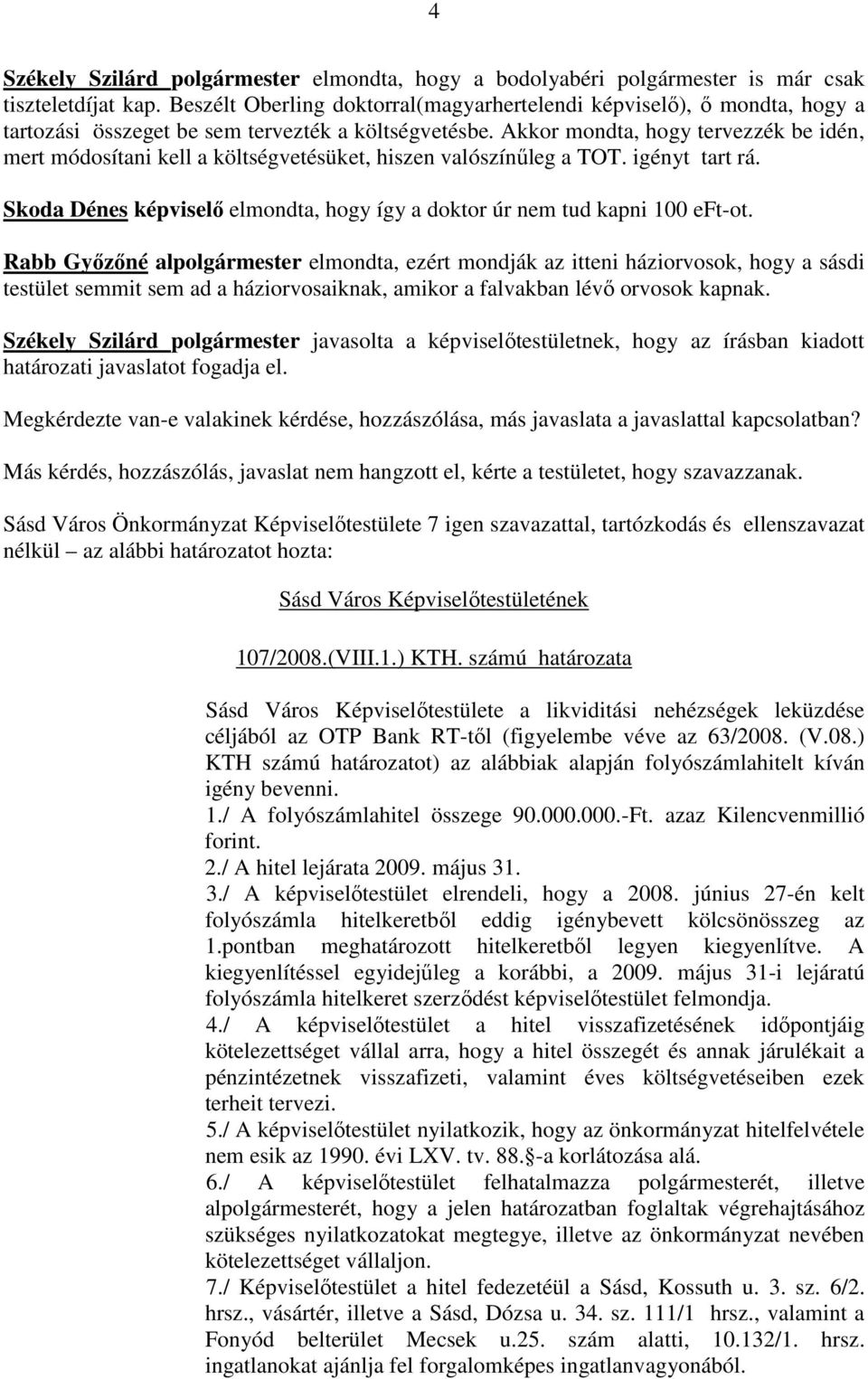 Akkor mondta, hogy tervezzék be idén, mert módosítani kell a költségvetésüket, hiszen valószínűleg a TOT. igényt tart rá. Skoda Dénes képviselő elmondta, hogy így a doktor úr nem tud kapni 100 eft-ot.