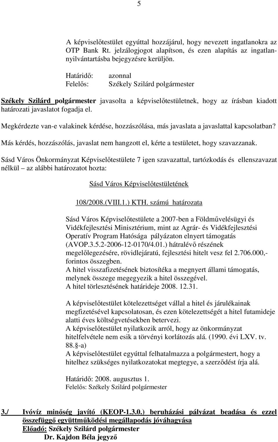 Megkérdezte van-e valakinek kérdése, hozzászólása, más javaslata a javaslattal kapcsolatban? Más kérdés, hozzászólás, javaslat nem hangzott el, kérte a testületet, hogy szavazzanak.