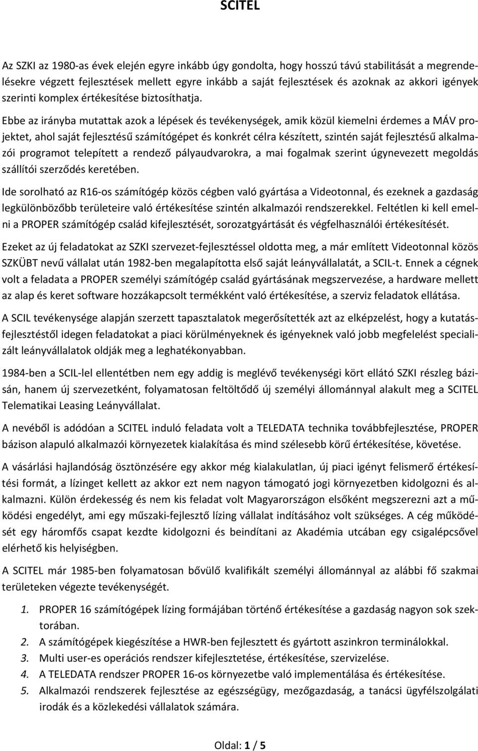 Ebbe az irányba mutattak azok a lépések és tevékenységek, amik közül kiemelni érdemes a MÁV projektet, ahol saját fejlesztésű számítógépet és konkrét célra készített, szintén saját fejlesztésű