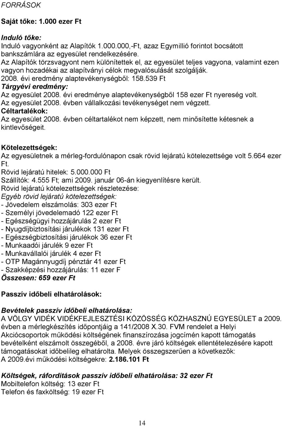 539 Ft Tárgyévi eredmény: Az egyesület 2008. évi eredménye alaptevékenységből 158 ezer Ft nyereség volt. Az egyesület 2008. évben vállalkozási tevékenységet nem végzett.