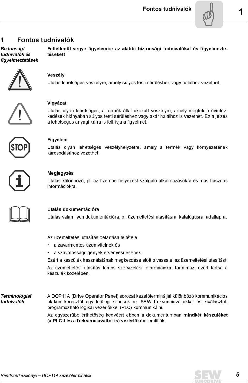 Vigyázat Utalás olyan lehetséges, a termék által okozott veszélyre, amely megfelelő óvintézkedések hiányában súlyos testi sérüléshez vagy akár halálhoz is vezethet.