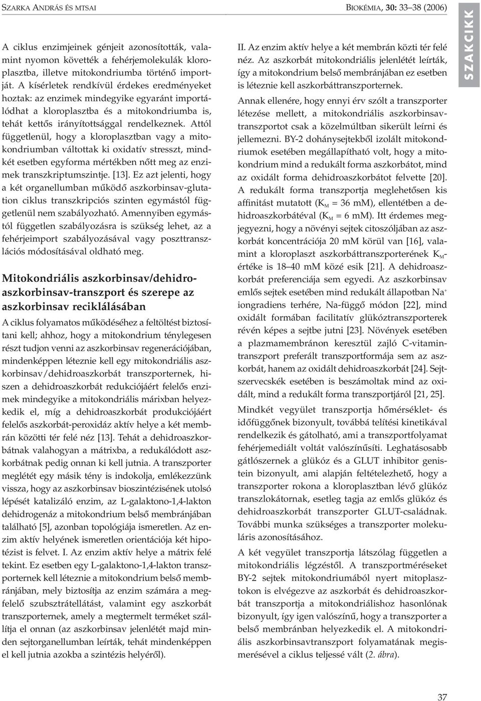 Attól függetlenül, hogy a kloroplasztban vagy a mitokondriumban váltottak ki oxidatív stresszt, mindkét esetben egyforma mértékben nôtt meg az enzimek transzkriptumszintje. [13].