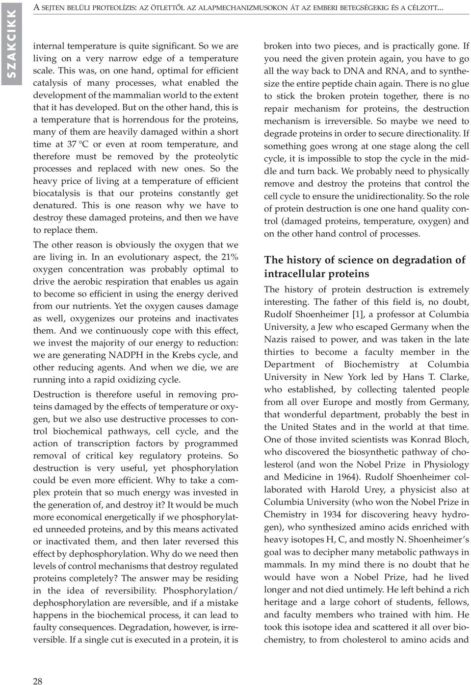 This was, on one hand, optimal for efficient catalysis of many processes, what enabled the development of the mammalian world to the extent that it has developed.