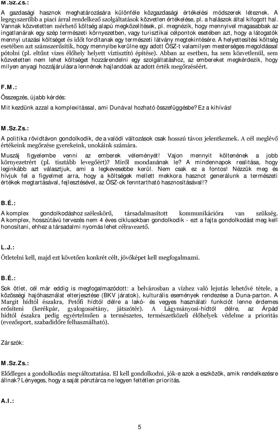 megnézik, hogy mennyivel magasabbak az ingatlanárak egy szép természeti környezetben, vagy turisztikai célpontok esetében azt, hogy a látogatók mennyi utazási költséget és időt fordítanak egy