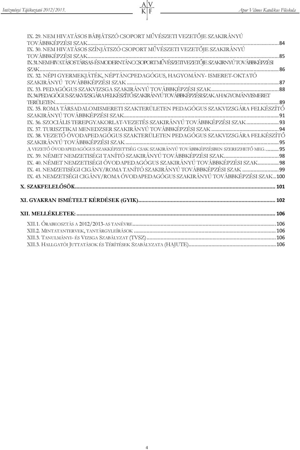 .. 87 IX. 33. PEDAGÓGUS SZAKVIZSGA SZAKIRÁNYÚ TOVÁBBKÉPZÉSI SZAK... 88 IX. 34. PEDAGÓGUS-SZAKVIZSGÁRA FELKÉSZÍTŐ SZAKIRÁNYÚ TOVÁBBKÉPZÉSI SZAK A HAGYOMÁNYISMERET TERÜLETEN... 89 IX. 35.