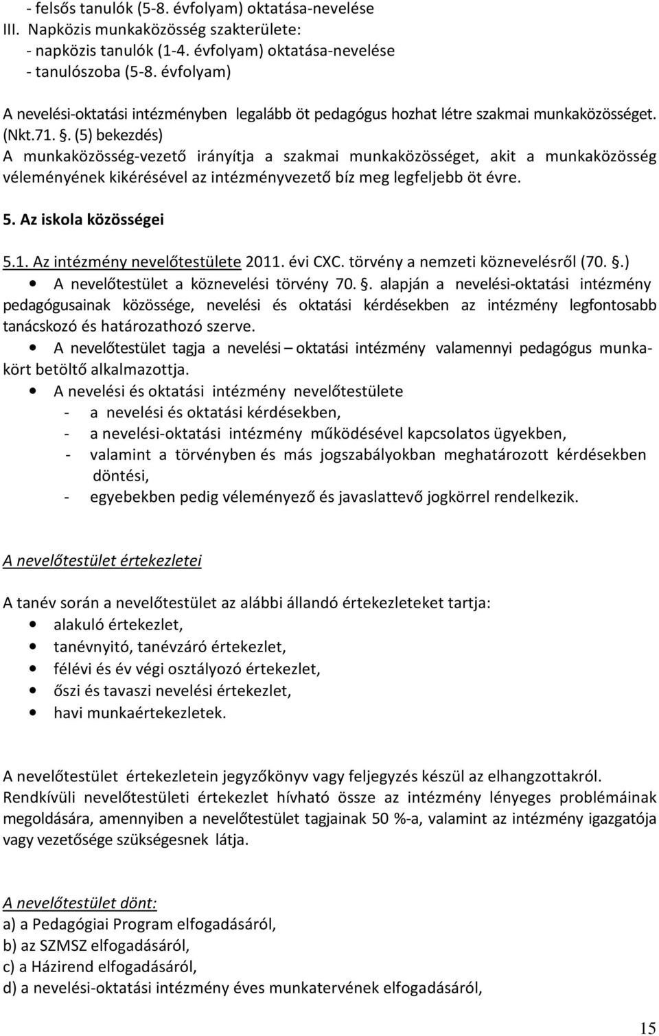 . (5) bekezdés) A munkaközösség-vezető irányítja a szakmai munkaközösséget, akit a munkaközösség véleményének kikérésével az intézményvezető bíz meg legfeljebb öt évre. 5. Az iskola közösségei 5.1.