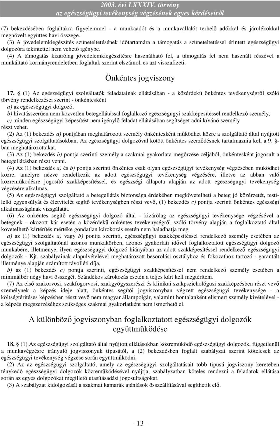 (4) A támogatás kizárólag jövedelemkiegészítésre használható fel, a támogatás fel nem használt részével a munkáltató kormányrendeletben foglaltak szerint elszámol, és azt visszafizeti.