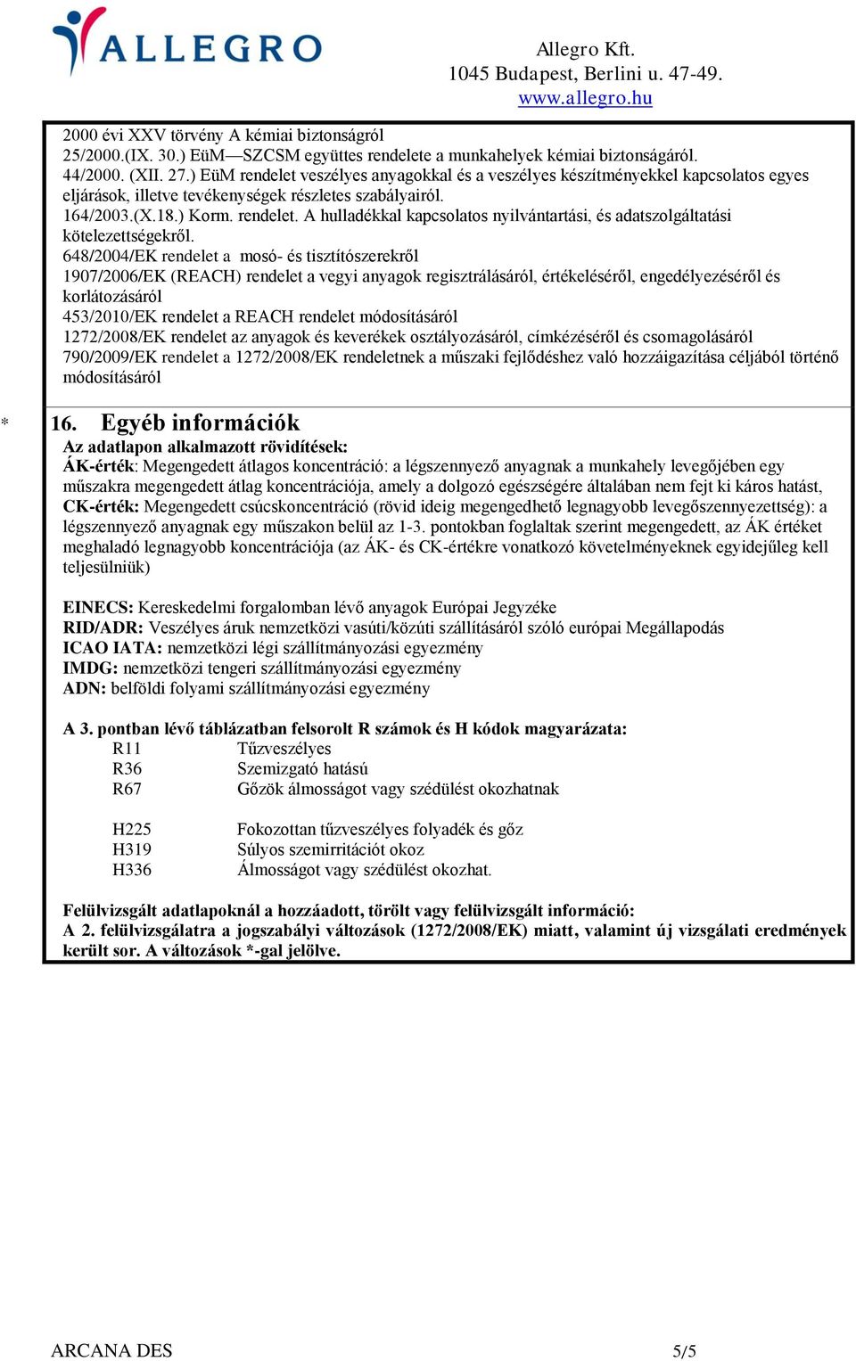 648/2004/EK rendelet a mosó- és tisztítószerekről 1907/2006/EK (REACH) rendelet a vegyi anyagok regisztrálásáról, értékeléséről, engedélyezéséről és korlátozásáról 453/2010/EK rendelet a REACH