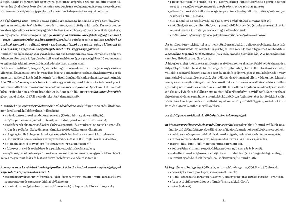 Természetes és mesterséges alap- és segédanyagokból történik az építőanyag-ipari termékek gyártása, amely egyebek között magába foglalja: az üveg-, a kerámia-, az égetett agyag, a cement mész