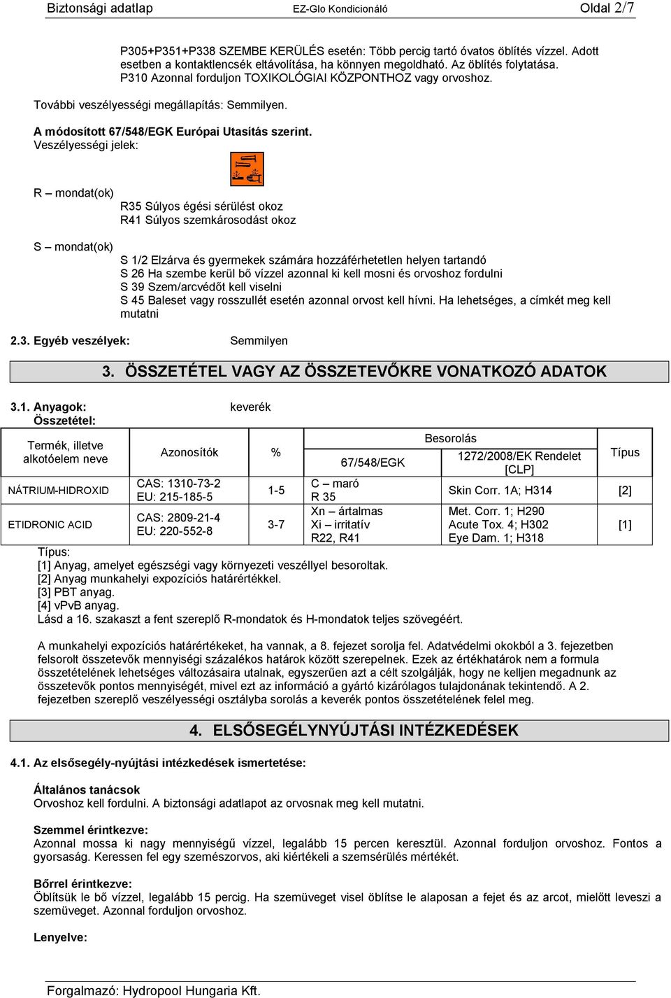 Veszélyességi jelek: R mondat(ok) S mondat(ok) R35 Súlyos égési sérülést okoz R41 Súlyos szemkárosodást okoz S 1/2 Elzárva és gyermekek számára hozzáférhetetlen helyen tartandó S 26 Ha szembe kerül