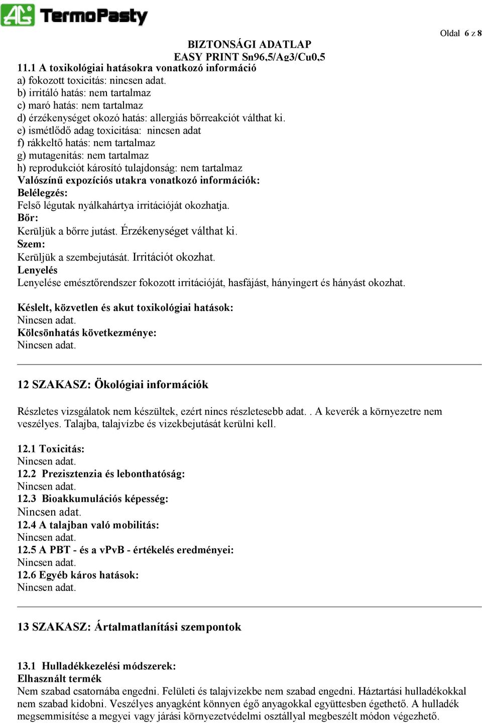 Belélegzés: Felső légutak nyálkahártya irritációját okozhatja. Bőr: Kerüljük a bőrre jutást. Érzékenységet válthat ki. Szem: Kerüljük a szembejutását. Irritációt okozhat.