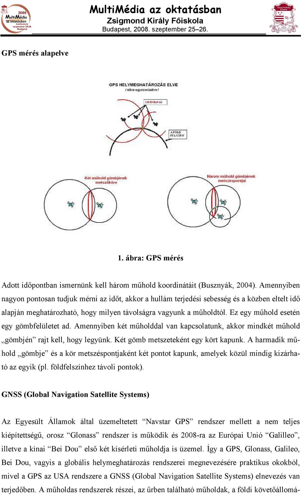 Ez egy mőhold esetén egy gömbfelületet ad. Amennyiben két mőholddal van kapcsolatunk, akkor mindkét mőhold gömbjén rajt kell, hogy legyünk. Két gömb metszeteként egy kört kapunk.