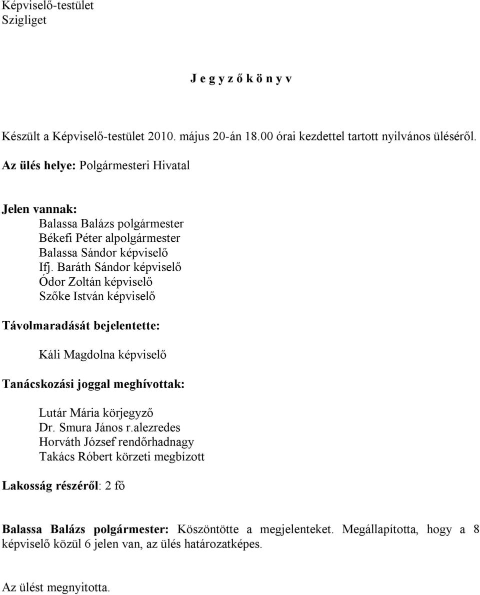 Baráth Sándor képviselő Ódor Zoltán képviselő Szőke István képviselő Távolmaradását bejelentette: Káli Magdolna képviselő Tanácskozási joggal meghívottak: Lutár Mária körjegyző Dr.