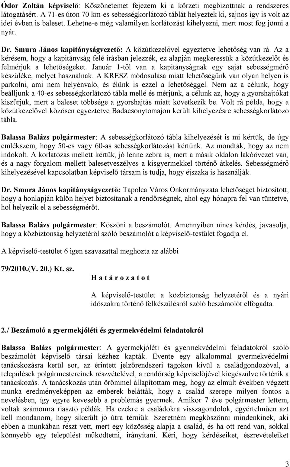 Smura János kapitányságvezető: A közútkezelővel egyeztetve lehetőség van rá. Az a kérésem, hogy a kapitányság felé írásban jelezzék, ez alapján megkeressük a közútkezelőt és felmérjük a lehetőségeket.