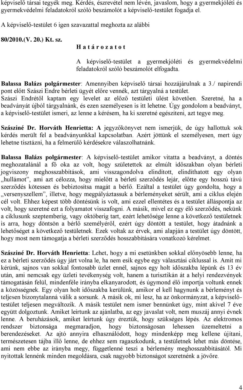 Balassa Balázs polgármester: Amennyiben képviselő társai hozzájárulnak a 3./ napirendi pont előtt Szászi Endre bérleti ügyét előre vennék, azt tárgyalná a testület.