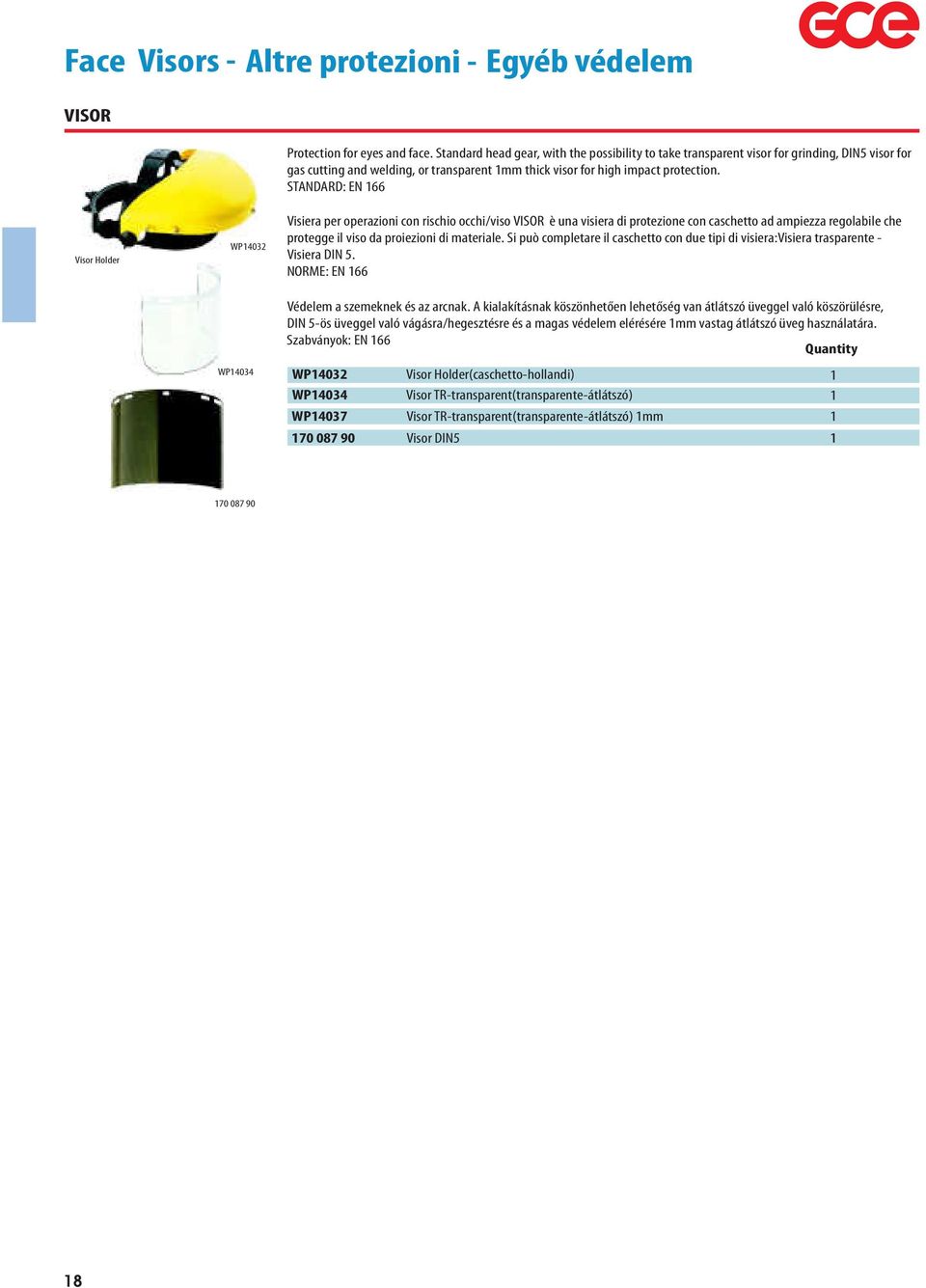 STANDARD: EN 66 Visor Holder WP40 WP404 Visiera per operazioni con rischio occhi/viso VISOR è una visiera di protezione con caschetto ad ampiezza regolabile che protegge il viso da proiezioni di