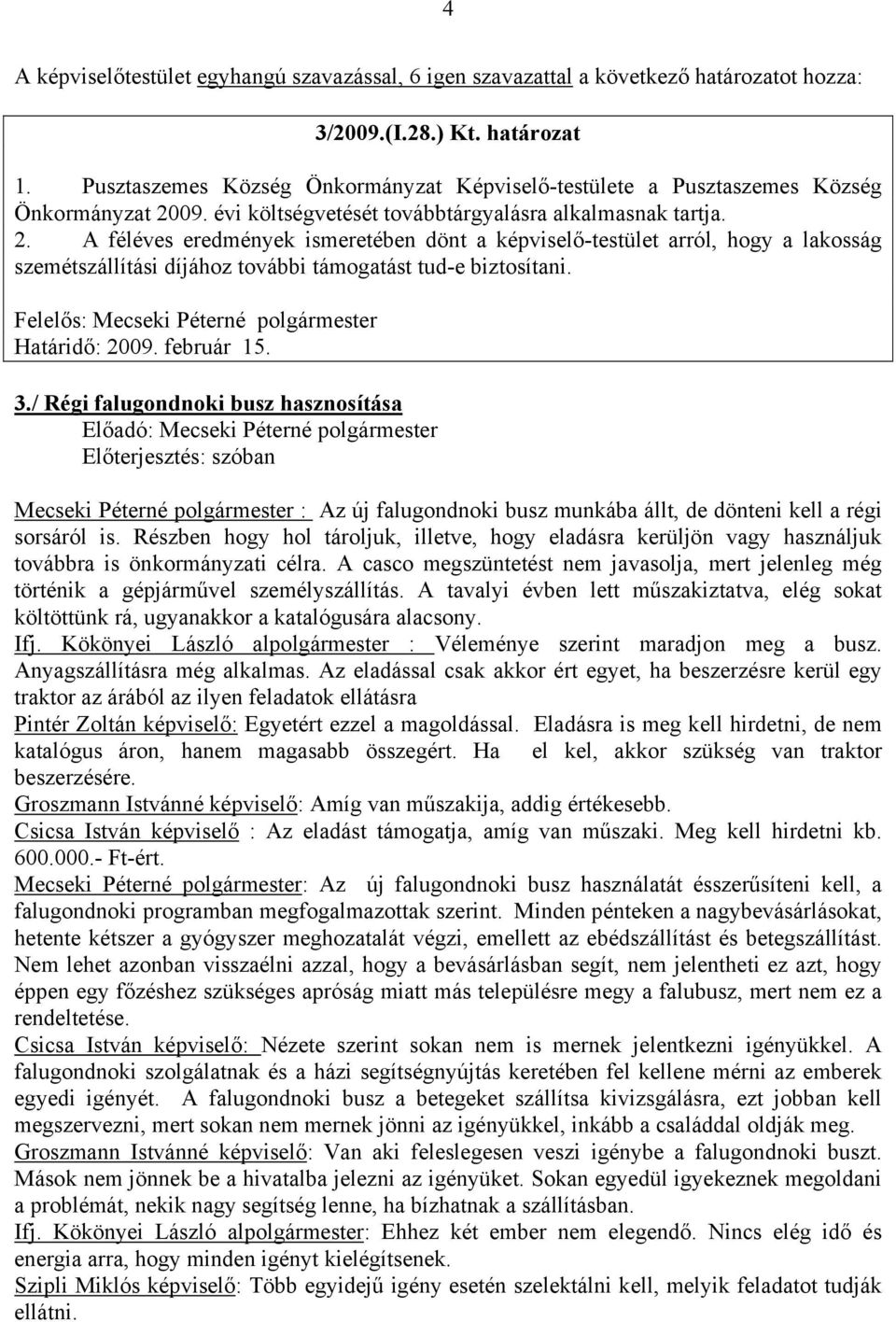 A féléves eredmények ismeretében dönt a képviselő-testület arról, hogy a lakosság szemétszállítási díjához további támogatást tud-e biztosítani. Határidő: 2009. február 15. 3.