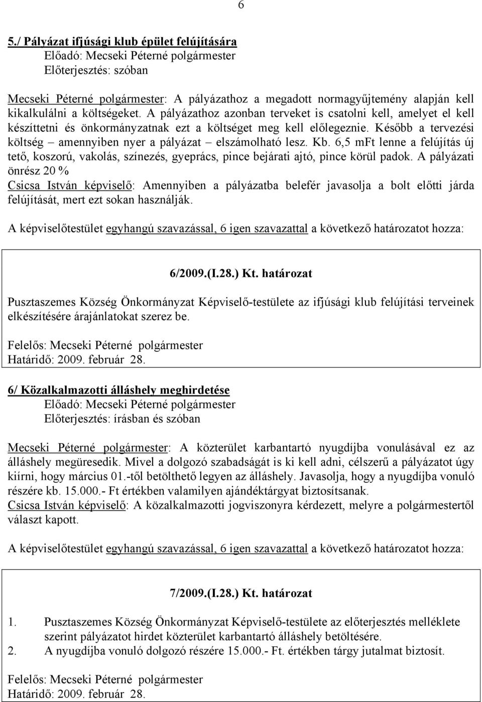 Később a tervezési költség amennyiben nyer a pályázat elszámolható lesz. Kb. 6,5 mft lenne a felújítás új tető, koszorú, vakolás, színezés, gyeprács, pince bejárati ajtó, pince körül padok.