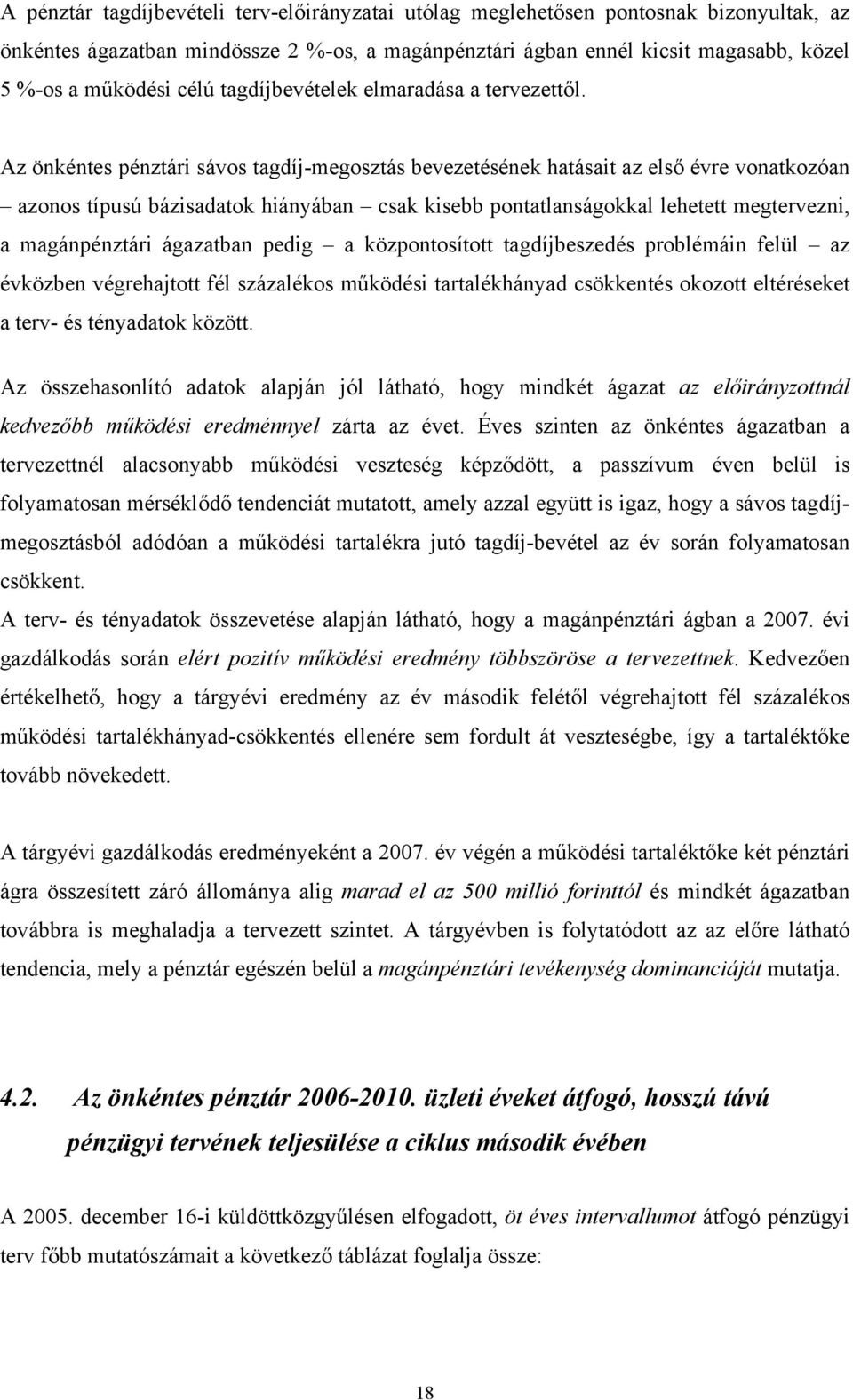 Az önkéntes pénztári sávos tagdíj-megosztás bevezetésének hatásait az első évre vonatkozóan azonos típusú bázisadatok hiányában csak kisebb pontatlanságokkal lehetett megtervezni, a magánpénztári