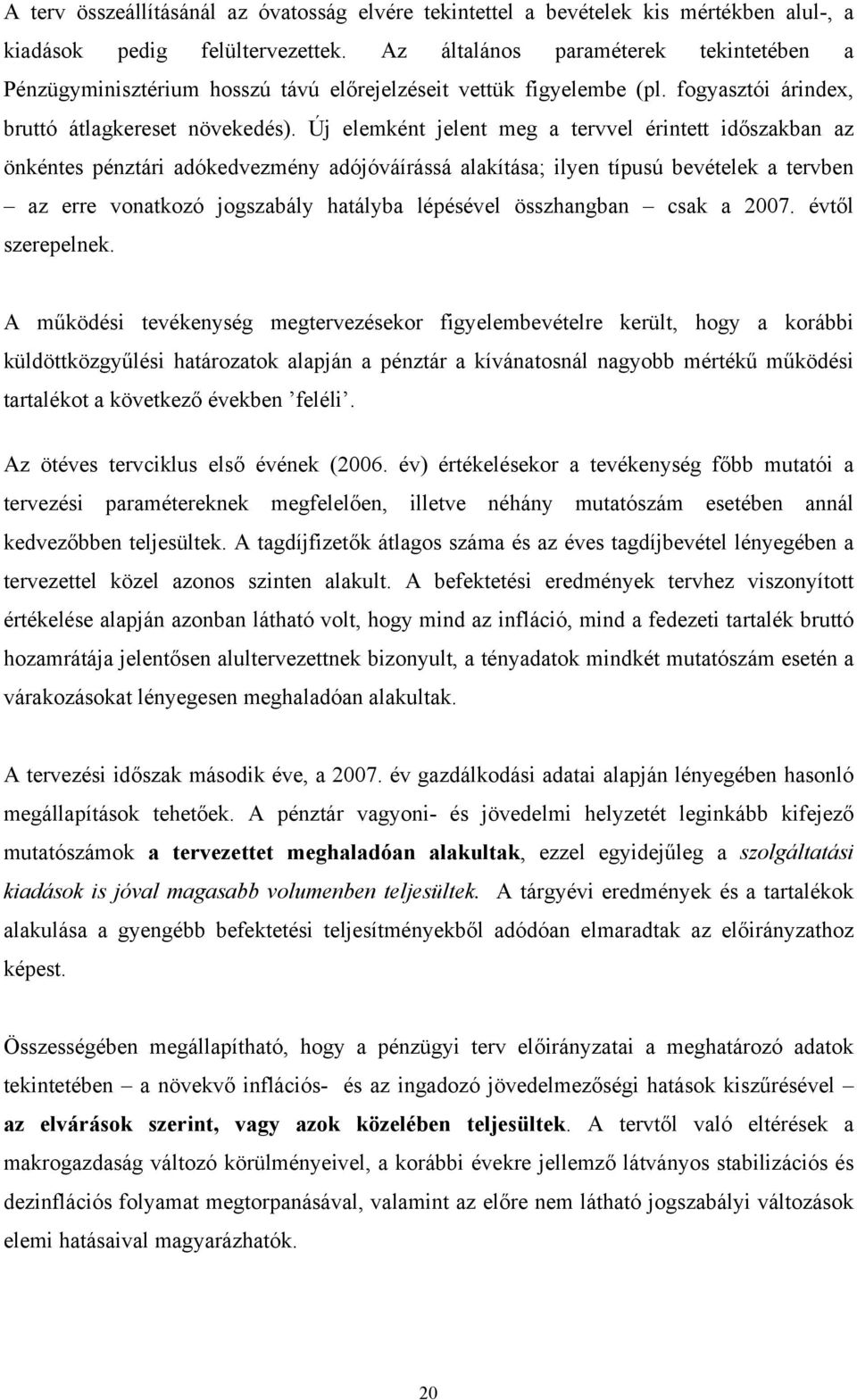 Új elemként jelent meg a tervvel érintett időszakban az önkéntes pénztári adókedvezmény adójóváírássá alakítása; ilyen típusú bevételek a tervben az erre vonatkozó jogszabály hatályba lépésével