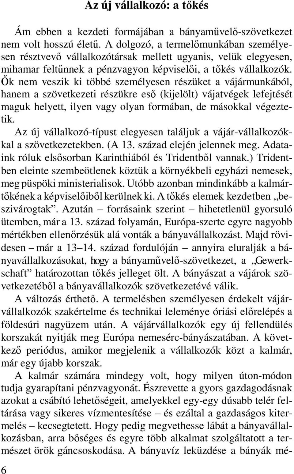 Ők nem veszik ki többé személyesen részüket a vájármunkából, hanem a szövetkezeti részükre eső (kijelölt) vájatvégek lefejtését maguk helyett, ilyen vagy olyan formában, de másokkal végeztetik.