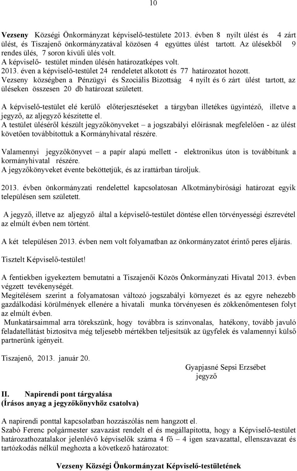 Vezseny községben a Pénzügyi és Szociális Bizottság 4 nyílt és 6 zárt ülést tartott, az üléseken összesen 20 db határozat született.