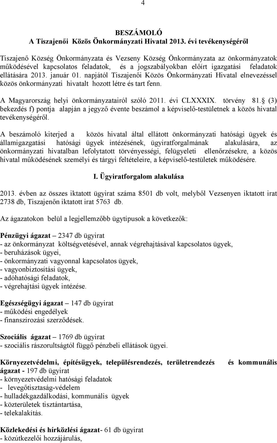 2013. január 01. napjától Tiszajenői Közös Önkormányzati Hivatal elnevezéssel közös önkormányzati hivatalt hozott létre és tart fenn. A Magyarország helyi önkormányzatairól szóló 2011. évi CLXXXIX.
