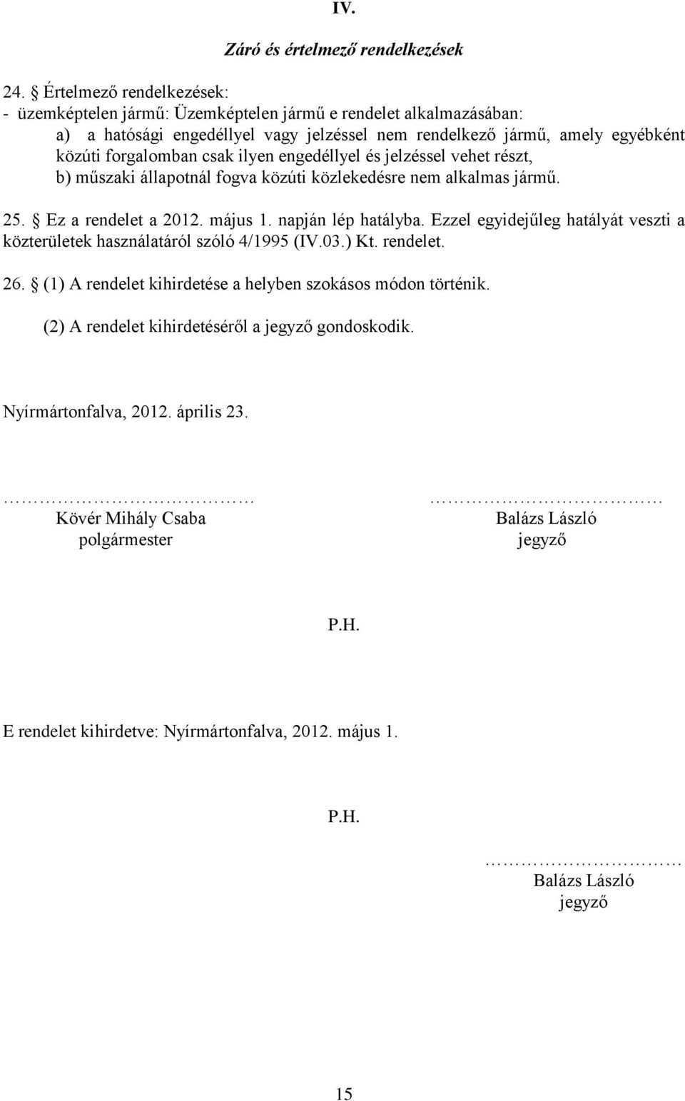 ilyen engedéllyel és jelzéssel vehet részt, b) műszaki állapotnál fogva közúti közlekedésre nem alkalmas jármű. 25. Ez a rendelet a 2012. május 1. napján lép hatályba.