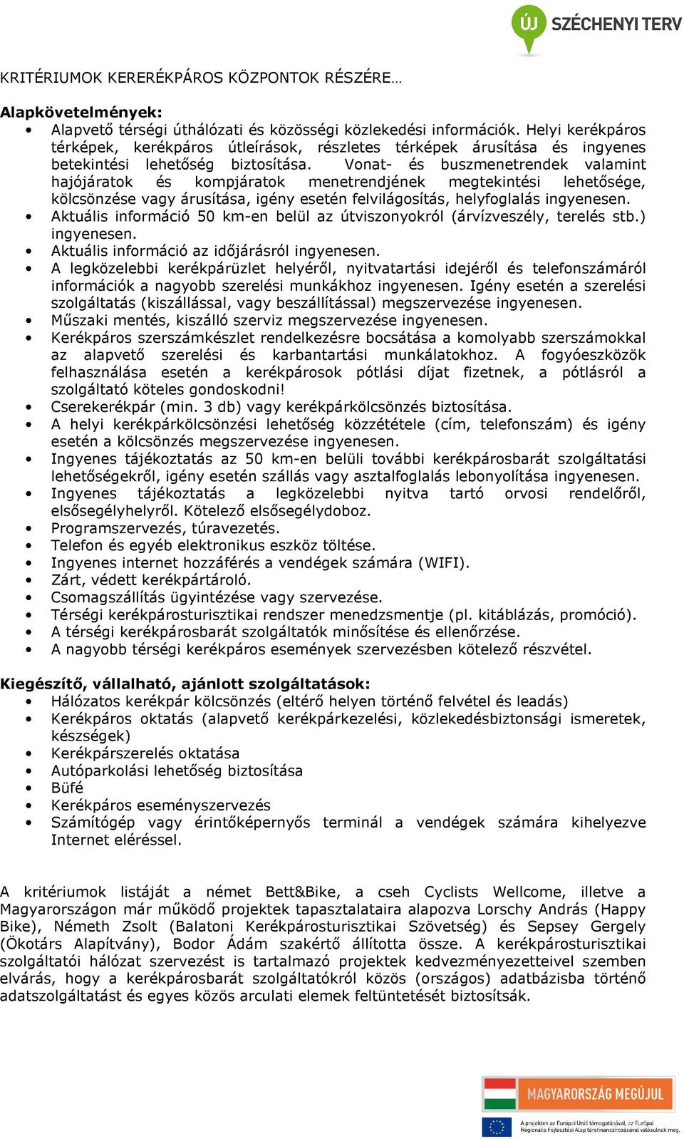 Vonat- és buszmenetrendek valamint kölcsönzése vagy árusítása, igény esetén felvilágosítás, helyfoglalás ingyenesen. Aktuális információ 50 km-en belül az útviszonyokról (árvízveszély, terelés stb.