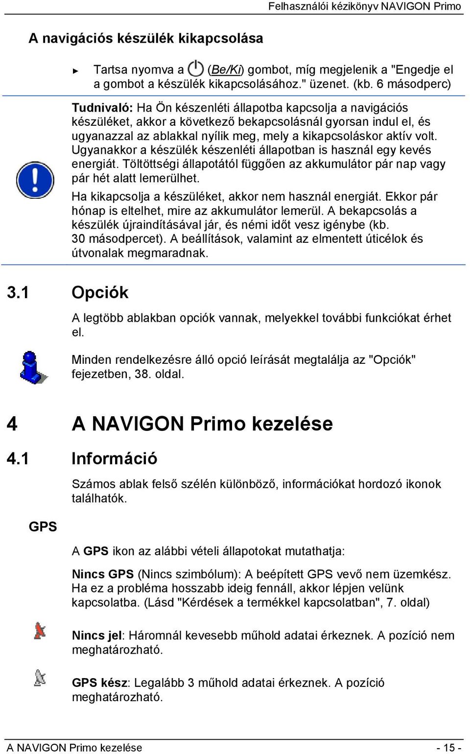 aktív volt. Ugyanakkor a készülék készenléti állapotban is használ egy kevés energiát. Töltöttségi állapotától függően az akkumulátor pár nap vagy pár hét alatt lemerülhet.