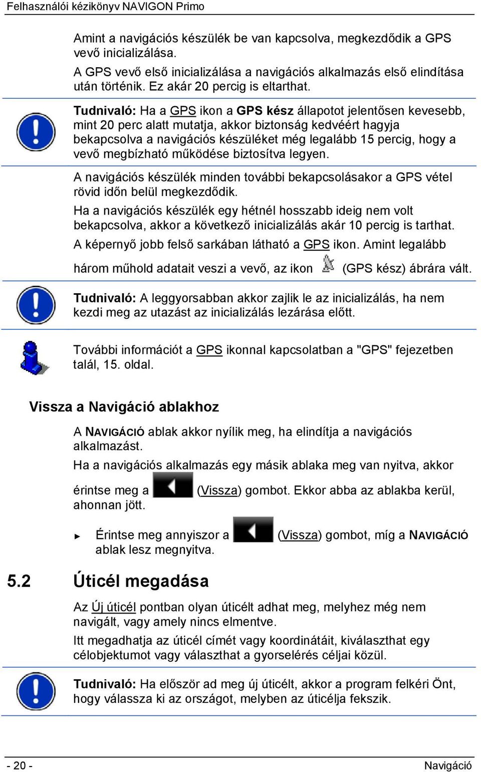 Tudnivaló: Ha a GPS ikon a GPS kész állapotot jelentősen kevesebb, mint 20 perc alatt mutatja, akkor biztonság kedvéért hagyja bekapcsolva a navigációs készüléket még legalább 15 percig, hogy a vevő