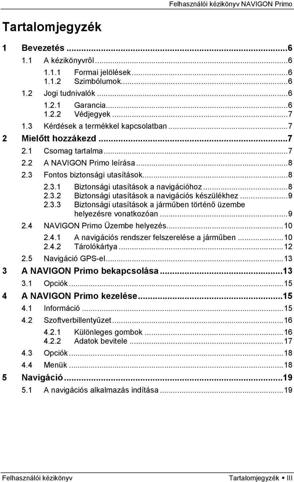 ..8 2.3.2 Biztonsági utasítások a navigációs készülékhez...9 2.3.3 Biztonsági utasítások a járműben történő üzembe helyezésre vonatkozóan...9 2.4 NAVIGON Primo Üzembe helyezés...10 2.4.1 A navigációs rendszer felszerelése a járműben.