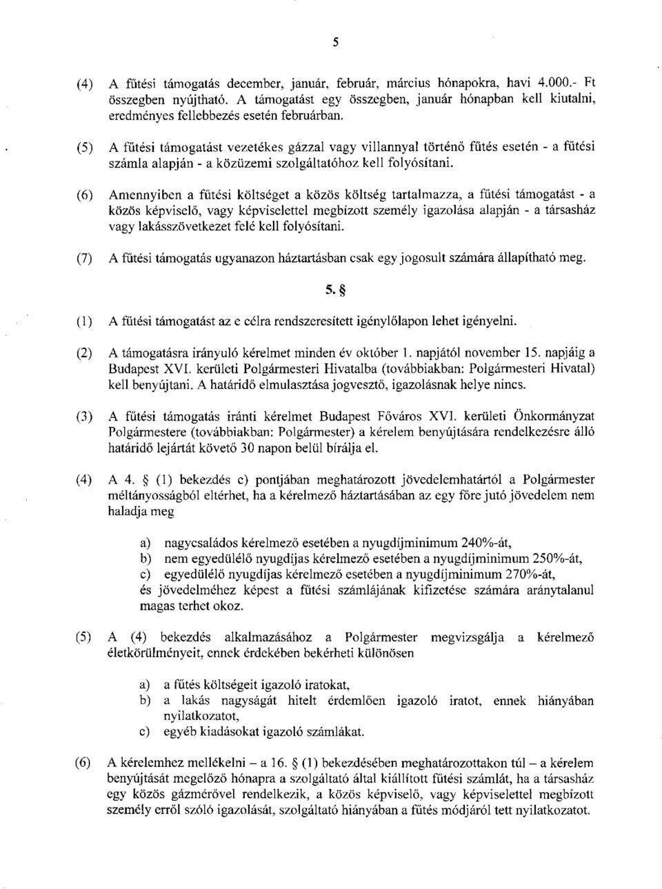 (5) A fűtési támogatást vezetékes gázzal vagy villannyal történő fűtés esetén - a fűtési számla alapján - a közüzemi szolgáltatóhoz kell folyósítani.