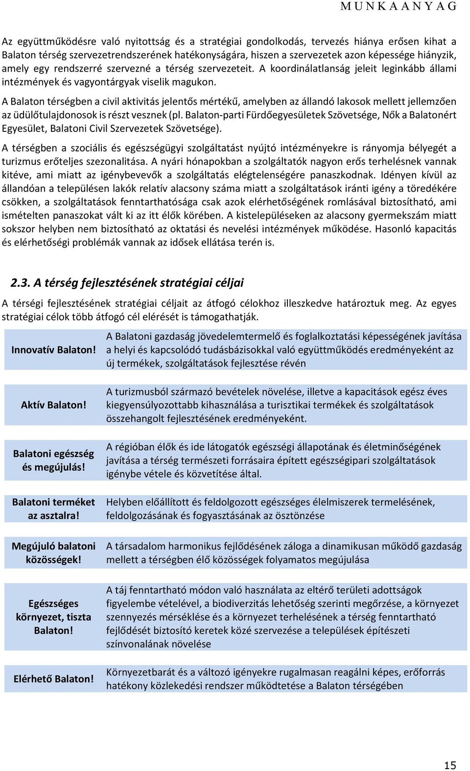 A Balaton térségben a civil aktivitás jelentős mértékű, amelyben az állandó lakosok mellett jellemzően az üdülőtulajdonosok is részt vesznek (pl.