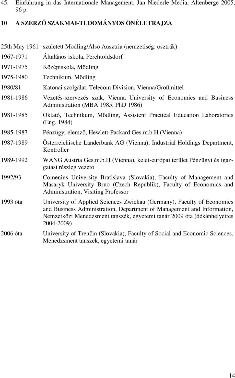 Technikum, Mödling 1980/81 Katonai szolgálat, Telecom Division, Vienna/Großmittel 1981-1986 Vezetés-szervezés szak, Vienna University of Economics and Business Administration (MBA 1985, PhD 1986)