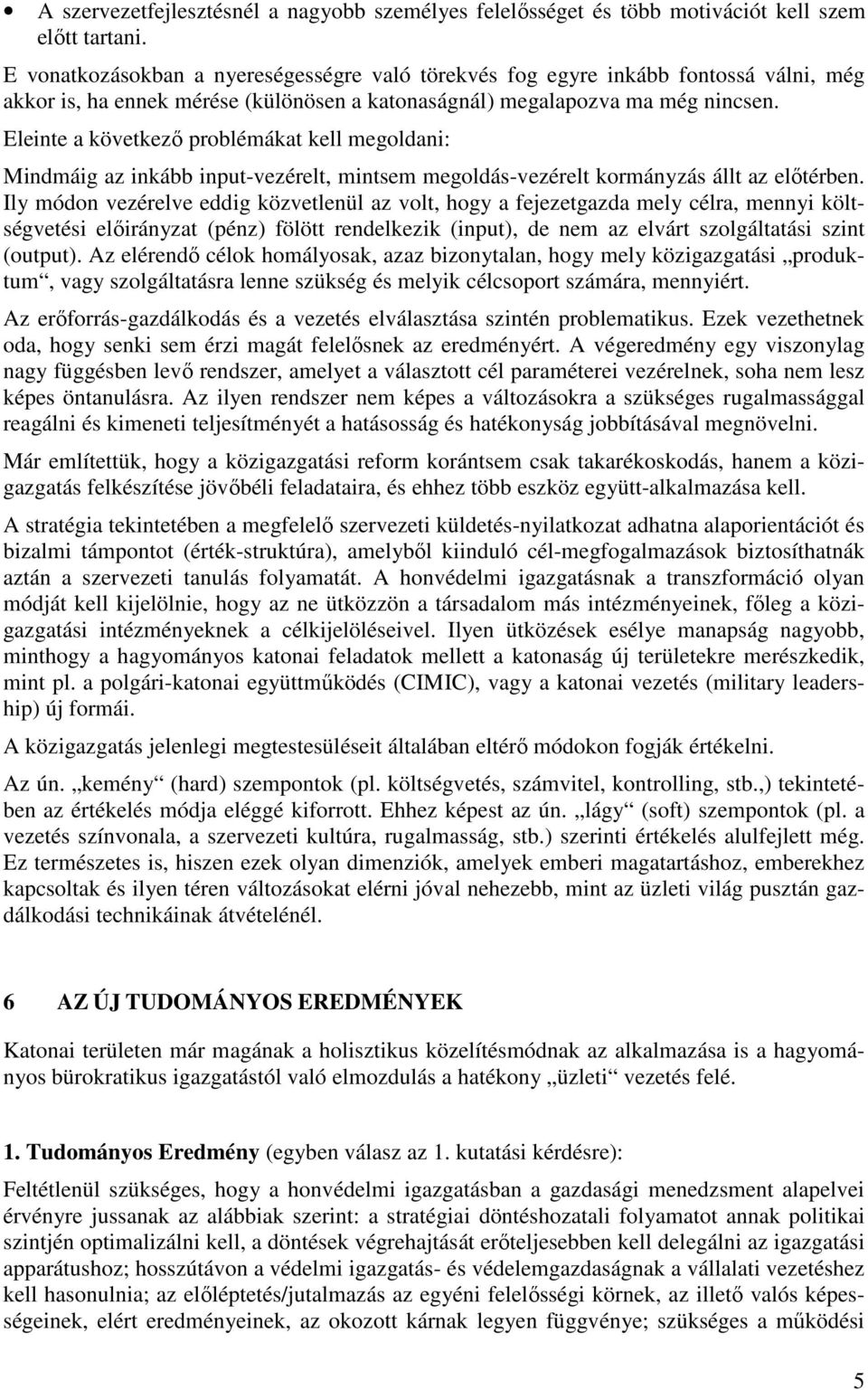 Eleinte a következı problémákat kell megoldani: Mindmáig az inkább input-vezérelt, mintsem megoldás-vezérelt kormányzás állt az elıtérben.