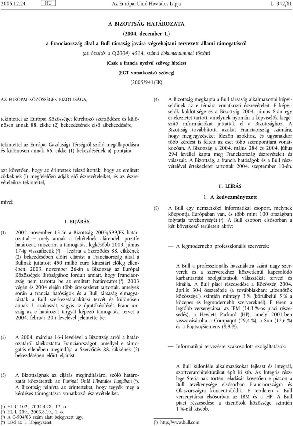 számú dokumentummal történt) (Csak a francia nyelvű szöveg hiteles) (EGT vonatkozású szöveg) (2005/941/EK) AZ EURÓPAI KÖZÖSSÉGEK BIZOTTSÁGA, tekintettel az Európai Közösséget létrehozó szerződésre és